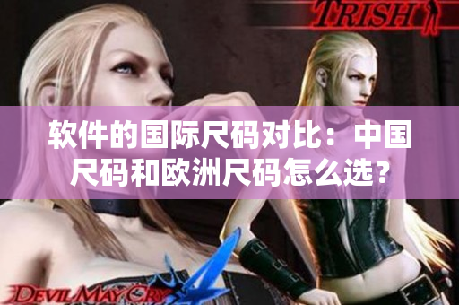 软件的国际尺码对比：中国尺码和欧洲尺码怎么选？