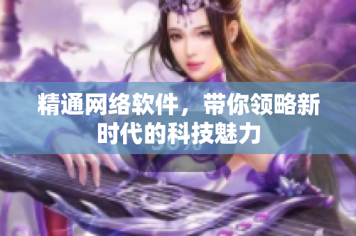 精通网络软件，带你领略新时代的科技魅力