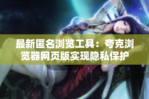 最新匿名浏览工具：夸克浏览器网页版实现隐私保护