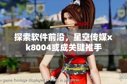 探索软件前沿，星空传媒xk8004或成关键推手