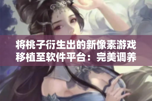 将桃子衍生出的新像素游戏移植至软件平台：完美调养女孩