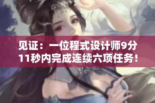 见证：一位程式设计师9分11秒内完成连续六项任务！