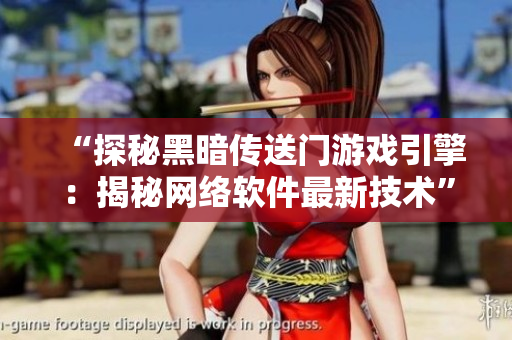 “探秘黑暗传送门游戏引擎：揭秘网络软件最新技术”
