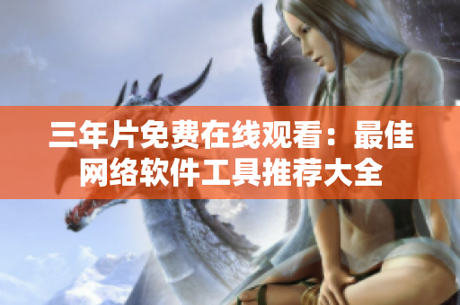 三年片免费在线观看：最佳网络软件工具推荐大全