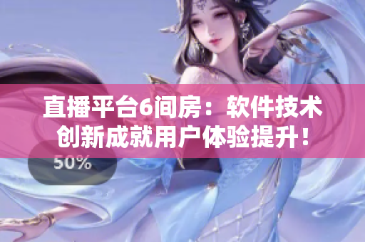 直播平台6间房：软件技术创新成就用户体验提升！