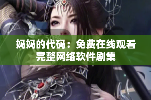 妈妈的代码：免费在线观看完整网络软件剧集