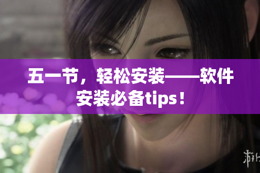 五一节，轻松安装——软件安装必备tips！
