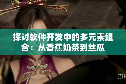 探讨软件开发中的多元素组合：从香蕉奶茶到丝瓜