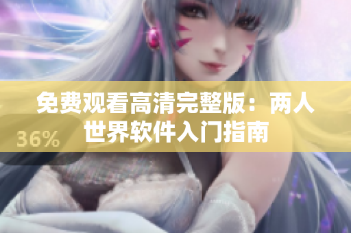 免费观看高清完整版：两人世界软件入门指南