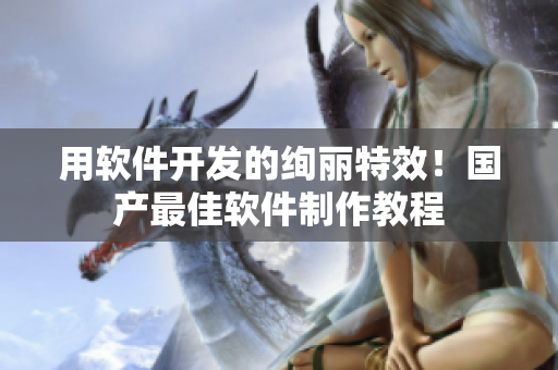 用软件开发的绚丽特效！国产最佳软件制作教程