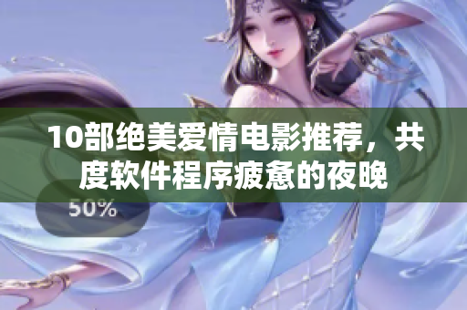 10部绝美爱情电影推荐，共度软件程序疲惫的夜晚