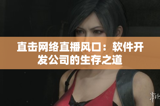 直击网络直播风口：软件开发公司的生存之道