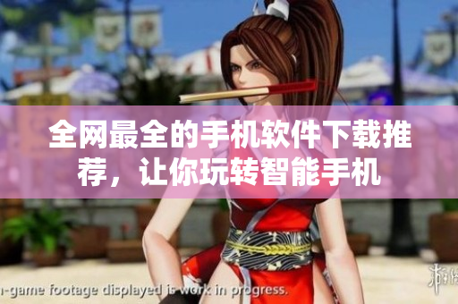 全网最全的手机软件下载推荐，让你玩转智能手机