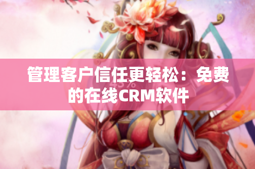 管理客户信任更轻松：免费的在线CRM软件