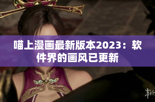喵上漫画最新版本2023：软件界的画风已更新