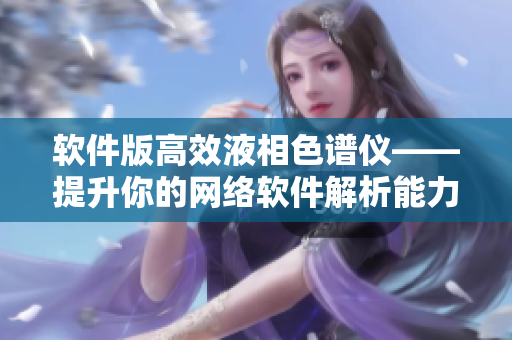 软件版高效液相色谱仪——提升你的网络软件解析能力！