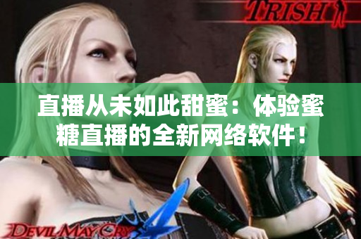 直播从未如此甜蜜：体验蜜糖直播的全新网络软件！