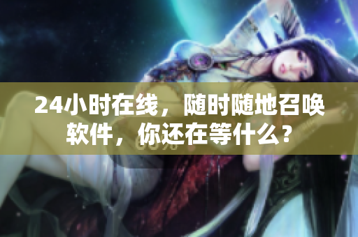 24小时在线，随时随地召唤软件，你还在等什么？