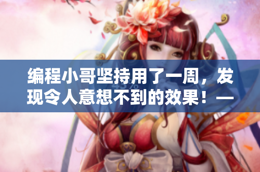 编程小哥坚持用了一周，发现令人意想不到的效果！——软件美白神器