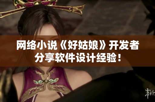 网络小说《好姑娘》开发者分享软件设计经验！