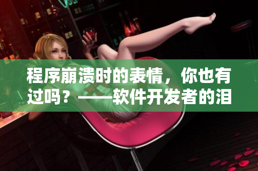 程序崩溃时的表情，你也有过吗？——软件开发者的泪目表情