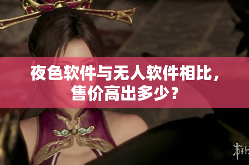 夜色软件与无人软件相比，售价高出多少？