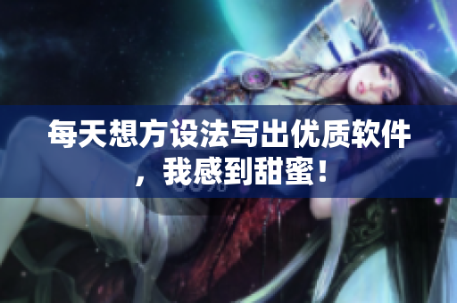 每天想方设法写出优质软件，我感到甜蜜！