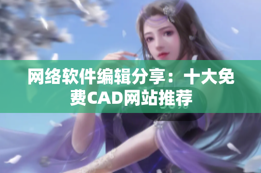 网络软件编辑分享：十大免费CAD网站推荐