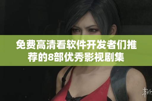 免费高清看软件开发者们推荐的8部优秀影视剧集