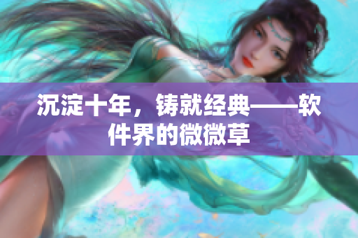 沉淀十年，铸就经典——软件界的微微草