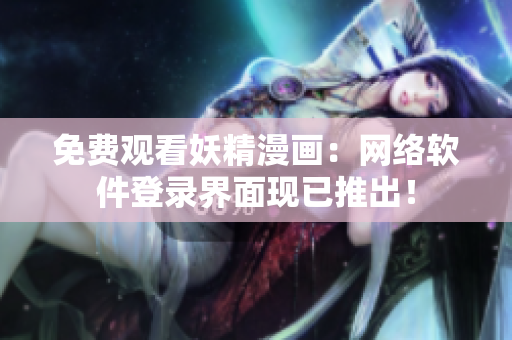 免费观看妖精漫画：网络软件登录界面现已推出！