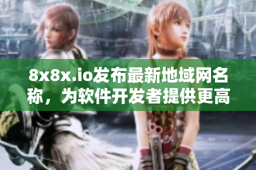 8x8x.io发布最新地域网名称，为软件开发者提供更高效网络传输