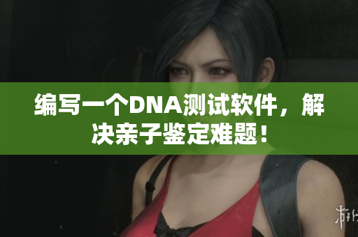 编写一个DNA测试软件，解决亲子鉴定难题！