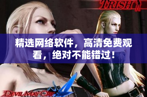 精选网络软件，高清免费观看，绝对不能错过！