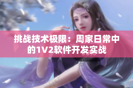 挑战技术极限：周家日常中的1V2软件开发实战