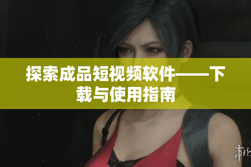 探索成品短视频软件——下载与使用指南