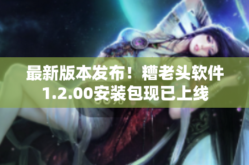 最新版本发布！糟老头软件1.2.00安装包现已上线