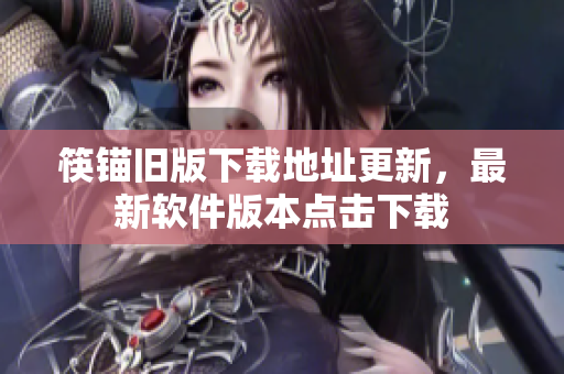 筷锚旧版下载地址更新，最新软件版本点击下载