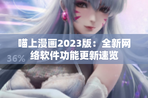 喵上漫画2023版：全新网络软件功能更新速览
