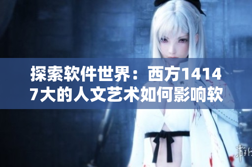 探索软件世界：西方14147大的人文艺术如何影响软件开发