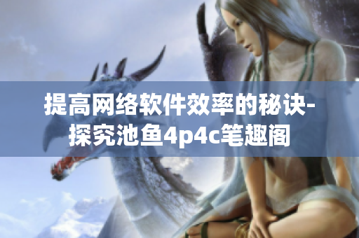 提高网络软件效率的秘诀-探究池鱼4p4c笔趣阁