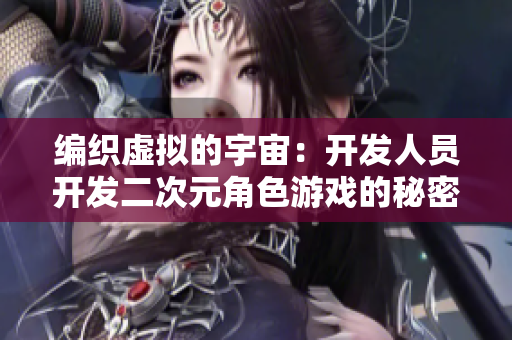 编织虚拟的宇宙：开发人员开发二次元角色游戏的秘密