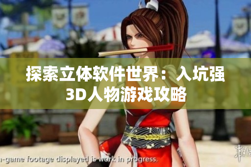 探索立体软件世界：入坑强3D人物游戏攻略