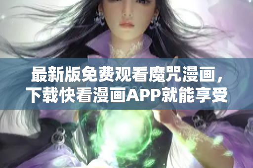 最新版免费观看魔咒漫画，下载快看漫画APP就能享受快速阅读！