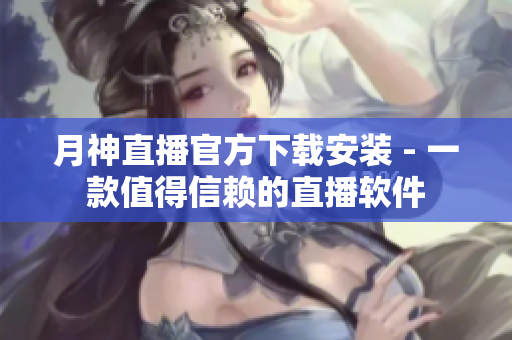 月神直播官方下载安装 - 一款值得信赖的直播软件