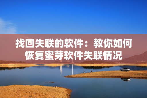 找回失联的软件：教你如何恢复蜜芽软件失联情况