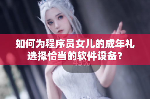 如何为程序员女儿的成年礼选择恰当的软件设备？