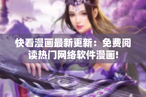 快看漫画最新更新：免费阅读热门网络软件漫画!