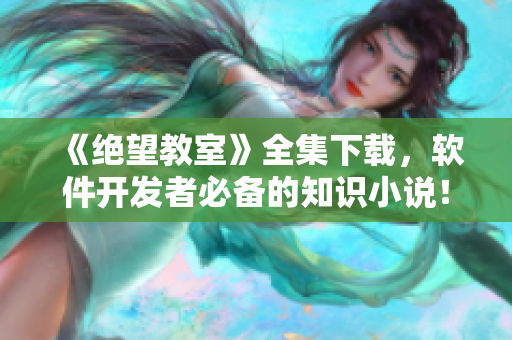 《绝望教室》全集下载，软件开发者必备的知识小说！