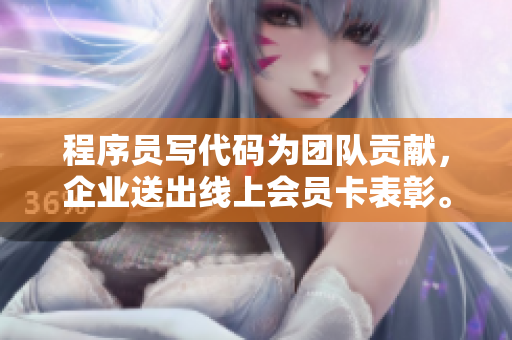 程序员写代码为团队贡献，企业送出线上会员卡表彰。